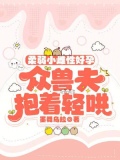 柔弱小雌性好孕,众兽夫抱着轻哄小说免费阅读免费